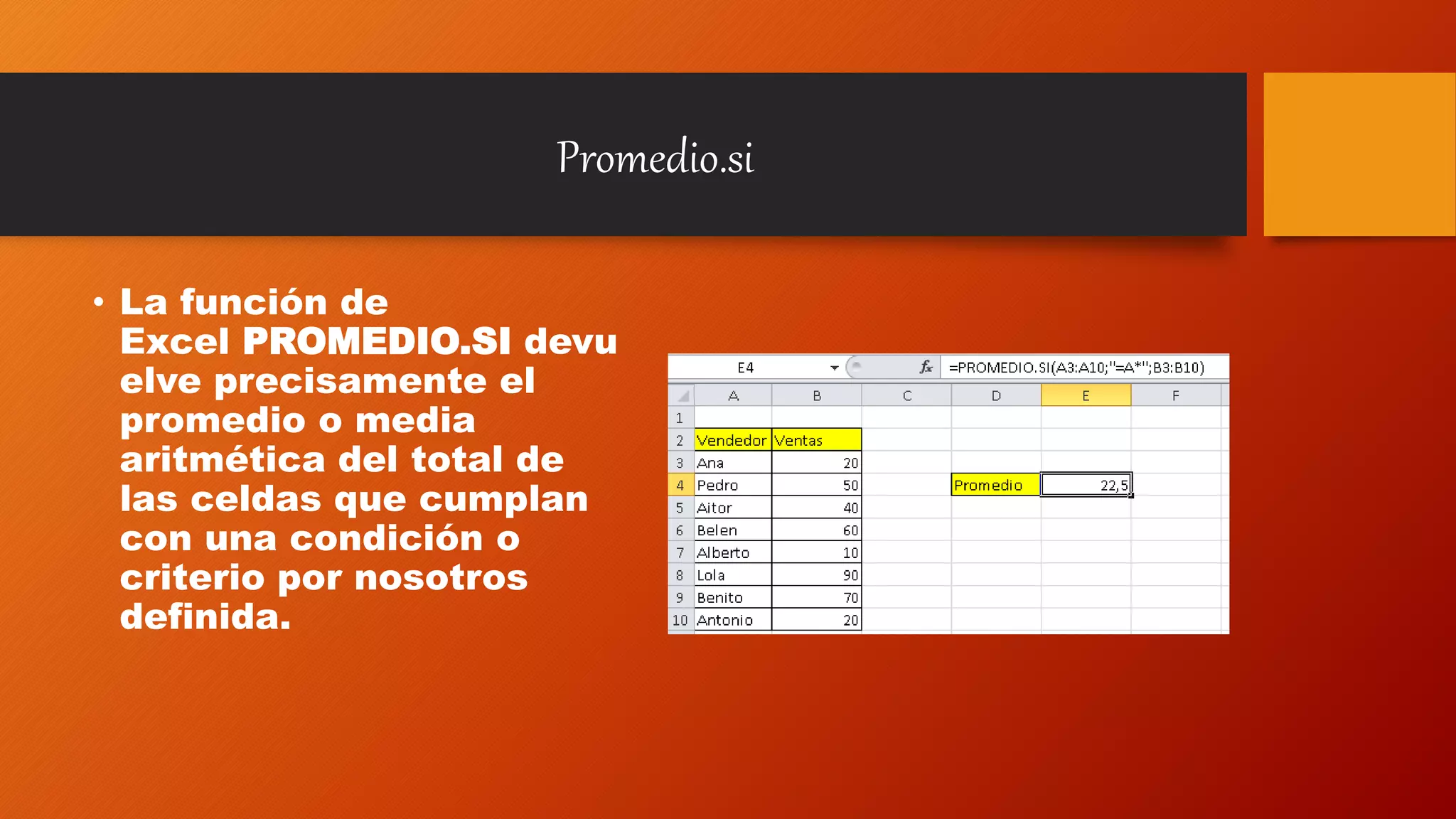 Promedio.si
• La función de
Excel PROMEDIO.SI devu
elve precisamente el
promedio o media
aritmética del total de
las celdas que cumplan
con una condición o
criterio por nosotros
definida.
 