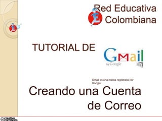 Red Educativa Colombiana TUTORIAL DE Gmail es una marca registrada por Google Creando una Cuenta de Correo 