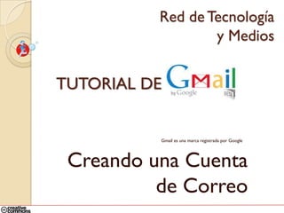 Red de Tecnología
                  y Medios


TUTORIAL DE


          Gmail es una marca registrada por Google




 Creando una Cuenta
          de Correo
 