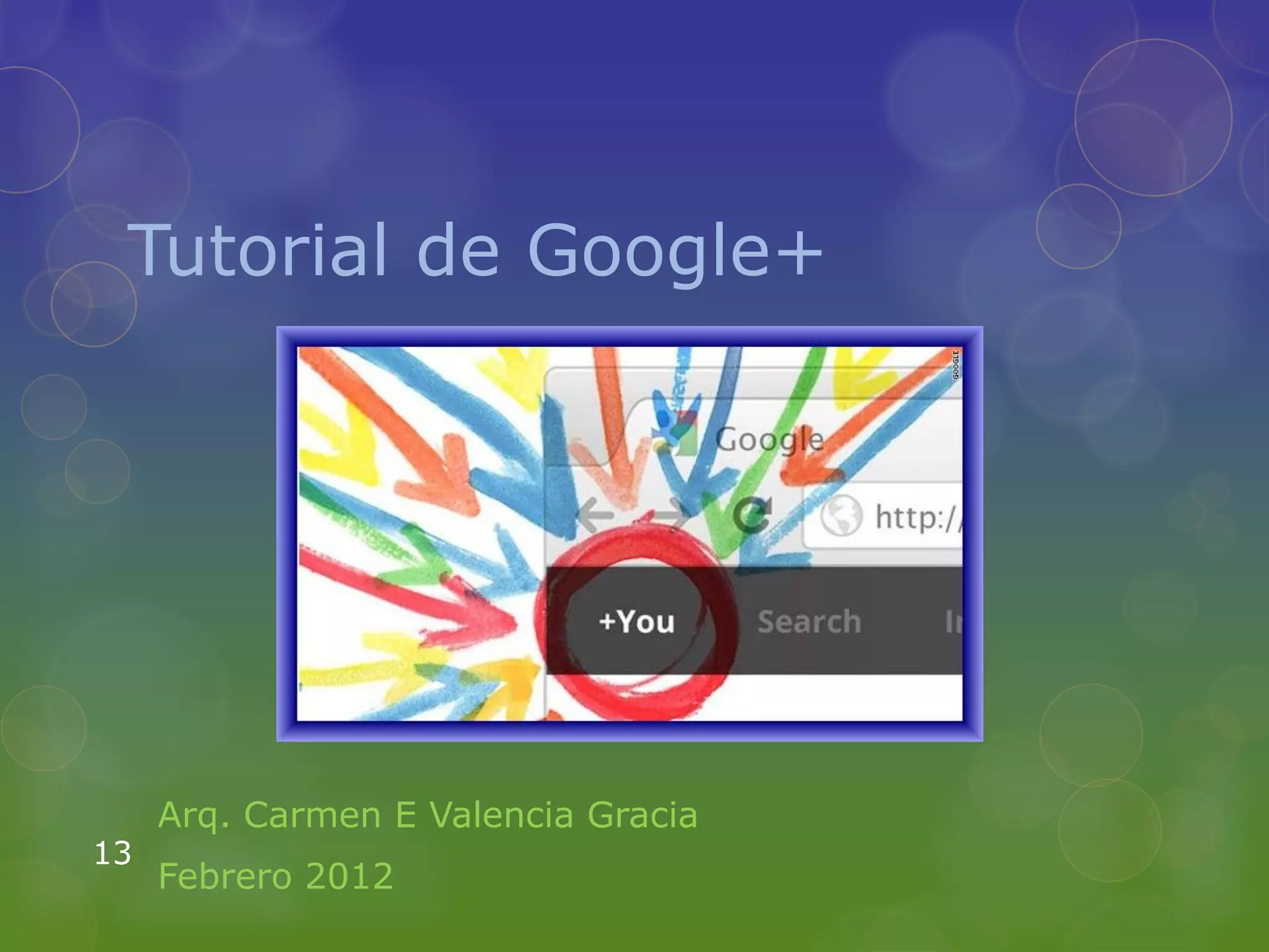 Tutorial de Google+




     Arq. Carmen E Valencia Gracia
13
     Febrero 2012
 
