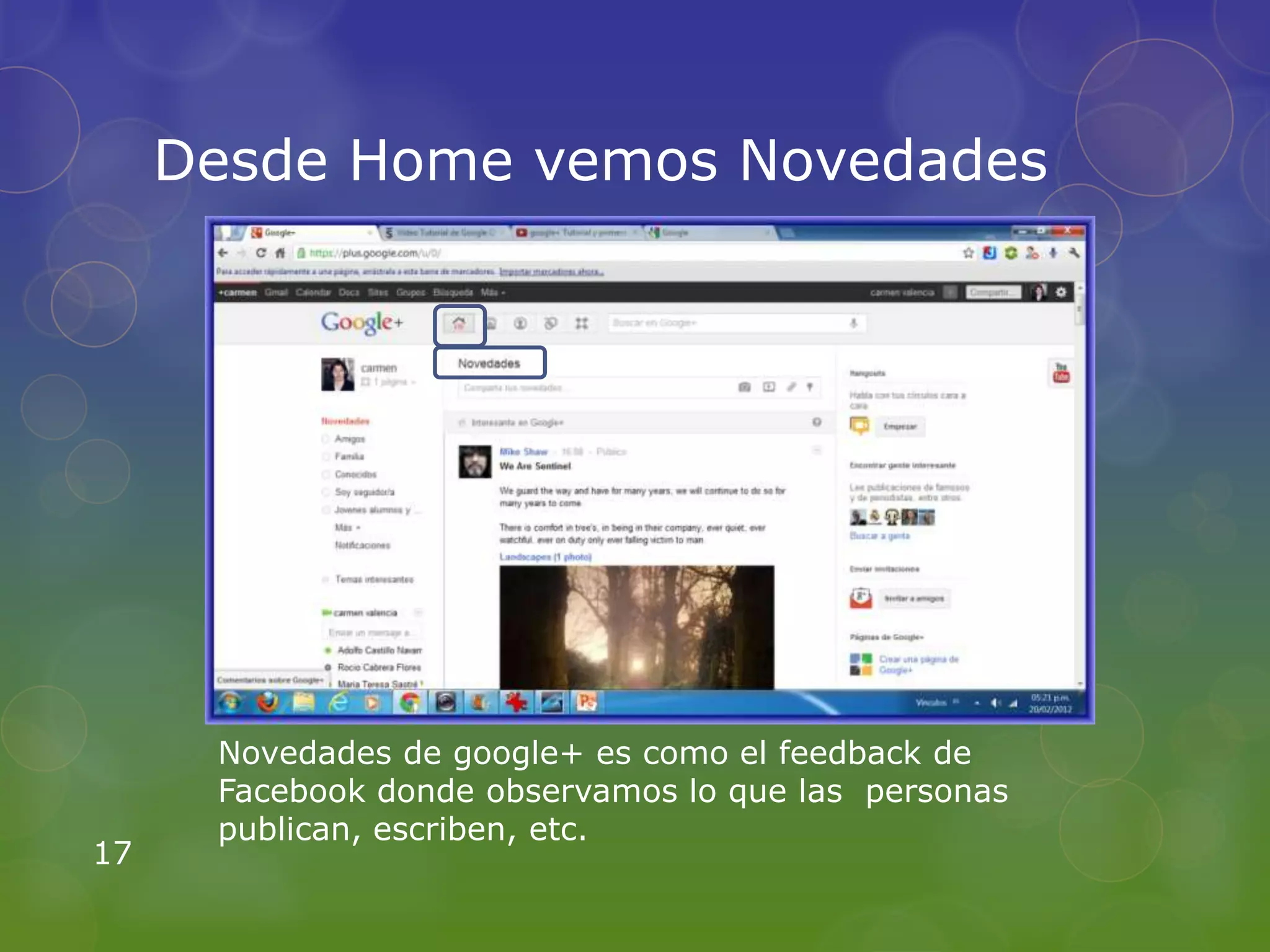 Desde Home vemos Novedades




      Novedades de google+ es como el feedback de
      Facebook donde observamos lo que las personas
      publican, escriben, etc.
17
 