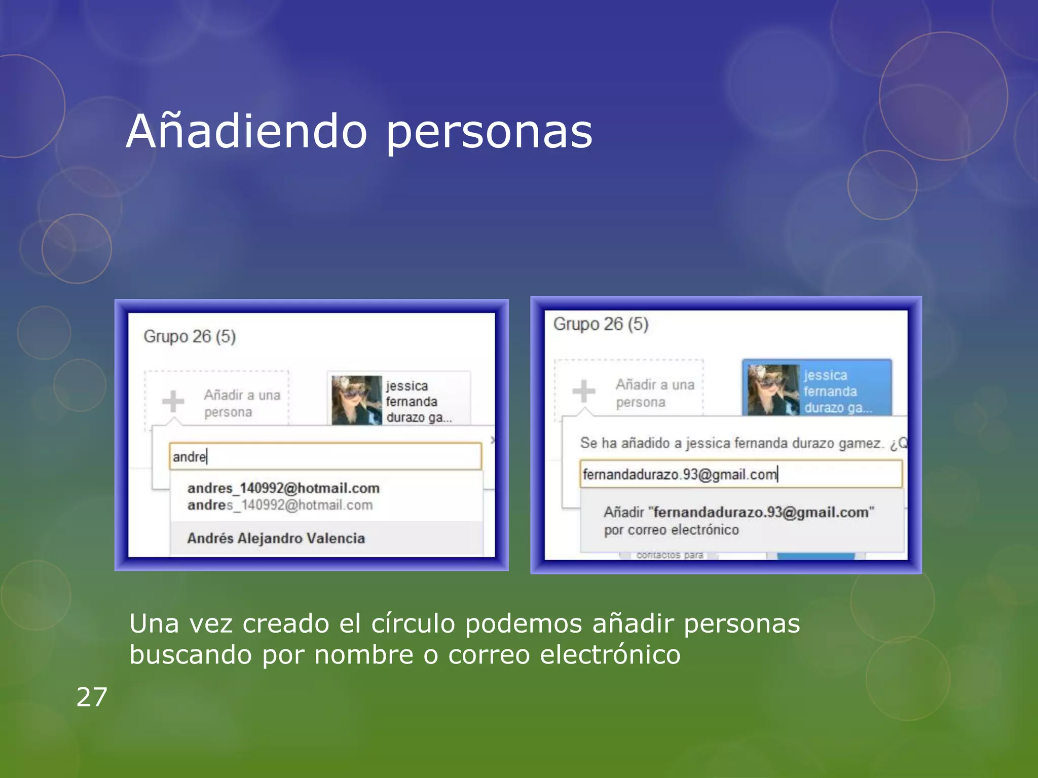 Añadiendo personas




     Una vez creado el círculo podemos añadir personas
     buscando por nombre o correo electrónico
27
 
