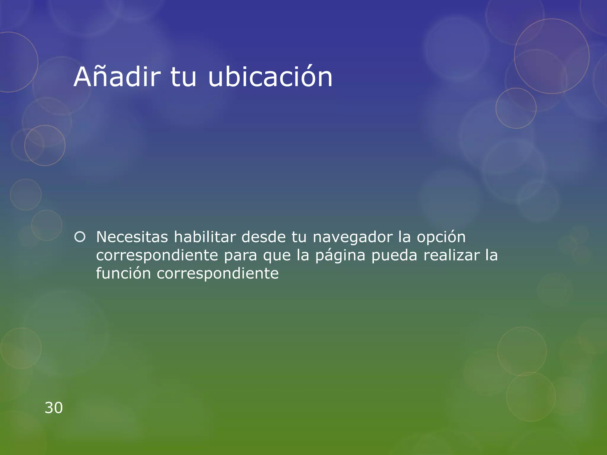 Añadir tu ubicación




      Necesitas habilitar desde tu navegador la opción
       correspondiente para que la página pueda realizar la
       función correspondiente




30
 