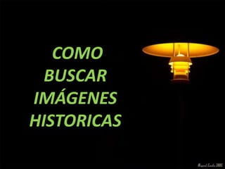 COMO
  BUSCAR
IMÁGENES
HISTORICAS
 