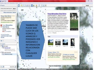 TAMBIEN DE
PUEDE DAR
CLICK EN LOS
ICONOS Q
APARECER Y
PODEMOS VER
IMÁGENES E
INFORMACION
RELACIONADA
CON
CUALQUIER
LUGAR
 