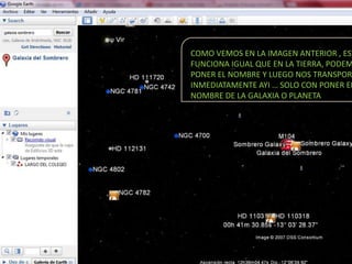 COMO VEMOS EN LA IMAGEN ANTERIOR , EST
FUNCIONA IGUAL QUE EN LA TIERRA, PODEM
PONER EL NOMBRE Y LUEGO NOS TRANSPORT
INMEDIATAMENTE AYI … SOLO CON PONER EL
NOMBRE DE LA GALAXIA O PLANETA
 