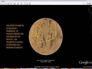 EN OTRO PLANETA
O GALAXIA
TAMBIEN SE
PUEDE MEDIR LAS
DISTANCIAS YA
SEA DE UN
PLANETA A OTRO ,
O DENTRO DEL
MISMO PLANETA
 