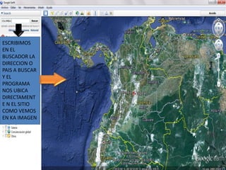 ESCRIBIMOS
EN EL
BUSCADOR LA
DIRECCION O
PAIS A BUSCAR
Y EL
PROGRAMA
NOS UBICA
DIRECTAMENT
E N EL SITIO
COMO VEMOS
EN KA IMAGEN
 
