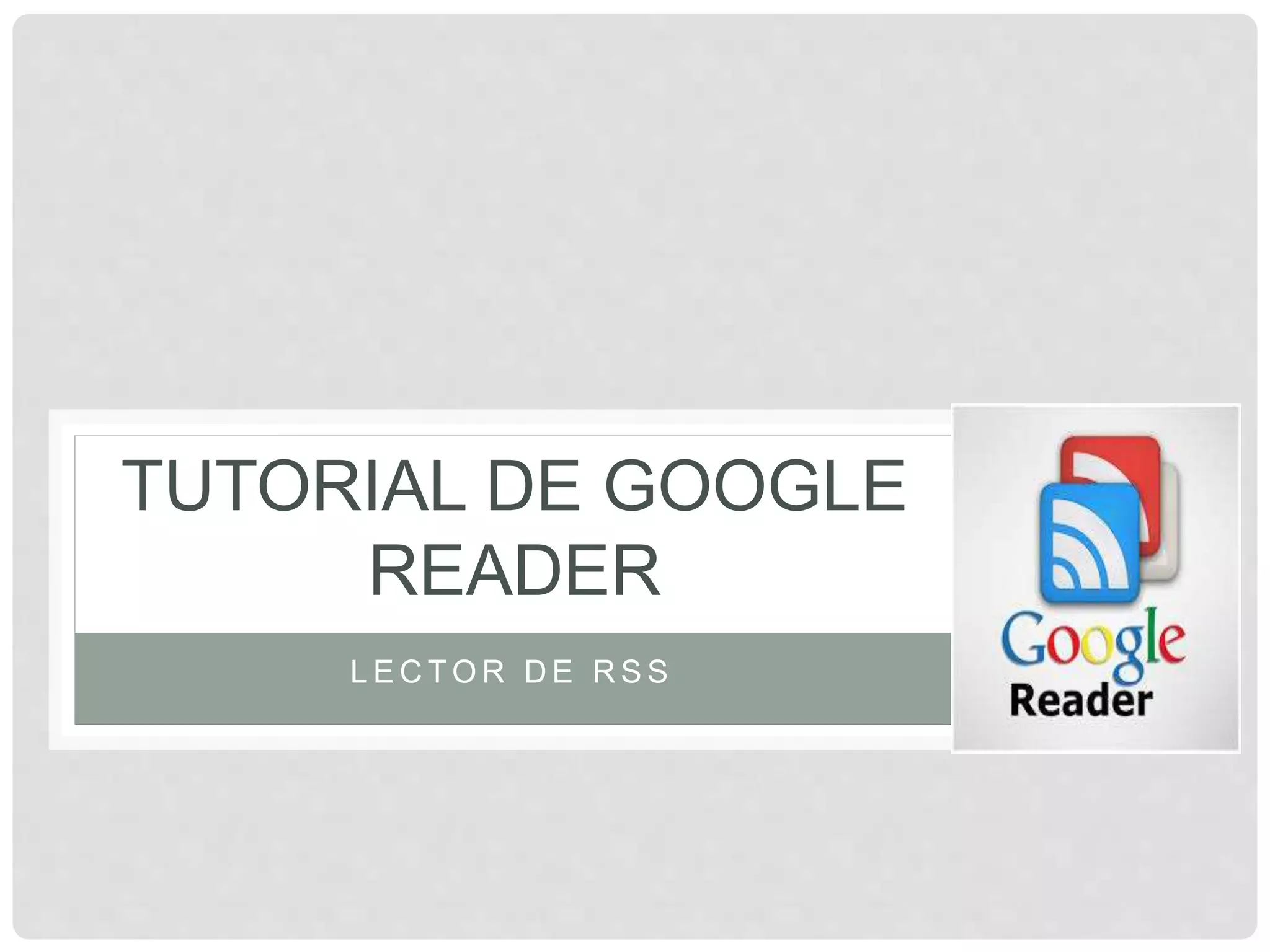 TUTORIAL DE GOOGLE
READER
LECTOR DE RSS
