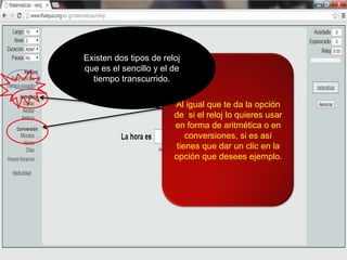 Al igual que te da la opción
de si el reloj lo quieres usar
en forma de aritmética o en
conversiones, si es así
tienes que dar un clic en la
opción que desees ejemplo.
Existen dos tipos de reloj
que es el sencillo y el de
tiempo transcurrido.
 