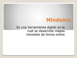 Mindomo 
Es una herramienta digital en la 
cual se desarrolla mapas 
mentales de forma online 
 