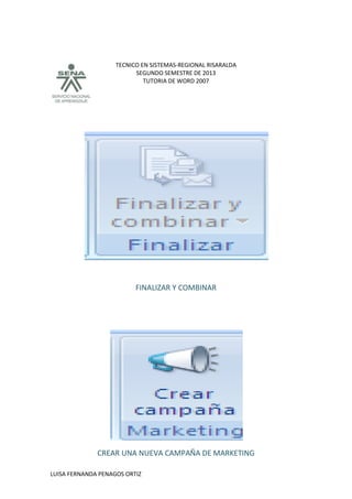 TECNICO EN SISTEMAS-REGIONAL RISARALDA
SEGUNDO SEMESTRE DE 2013
TUTORIA DE WORD 2007
LUISA FERNANDA PENAGOS ORTIZ
FINALIZAR Y COMBINAR
CREAR UNA NUEVA CAMPAÑA DE MARKETING
 