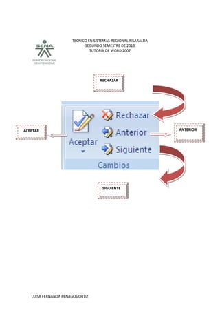 TECNICO EN SISTEMAS-REGIONAL RISARALDA
SEGUNDO SEMESTRE DE 2013
TUTORIA DE WORD 2007
LUISA FERNANDA PENAGOS ORTIZ
RECHAZAR
ACEPTAR ANTERIOR
SIGUIENTE
 