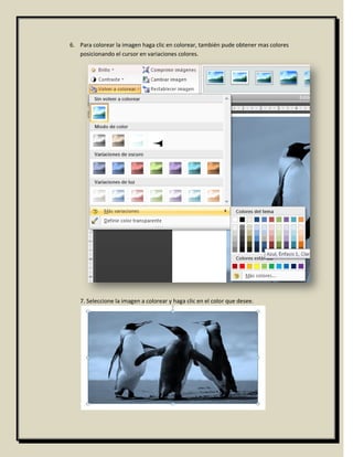 6. Para colorear la imagen haga clic en colorear, también pude obtener mas colores
   posicionando el cursor en variaciones colores.




   7. Seleccione la imagen a colorear y haga clic en el color que desee.
 