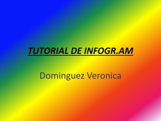 TUTORIAL DE INFOGR.AM
Dominguez Veronica
 