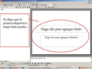 Si eliges que la primera diapositiva tenga titulo puedes ... 