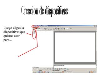 Luego eliges la diapositivas que quieras usar para... Creacion de diapositivas 