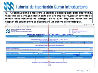 Elaborado por Juan Valero
13.- A continuación se mostrará la planilla de inscripción; para imprimirla,
hacer clic en la imagen identificada con una impresora, posteriormente se
abrirán unas ventanas de diálogos en la cual hay que hacer clic en
Aceptar, de esta manera se descargará un archivo en formato pdf.
 