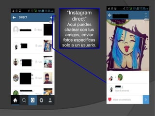 “Instagram
direct”
Aquí puedes
chatear con tus
amigos, enviar
fotos especificas
solo a un usuario.
 