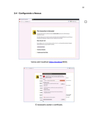 10
2.4 – Configurando o Nessus
Vamos abrir localhost (https://localhost:8834)
É necessário aceitar o certificado.
 