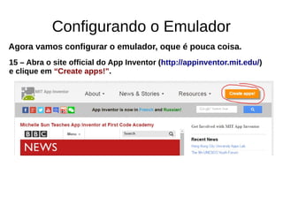 Configurando o Emulador
Agora vamos configurar o emulador, oque é pouca coisa.
15 – Abra o site official do App Inventor (http://appinventor.mit.edu/)
e clique em “Create apps!".
 