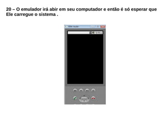 20 – O emulador irá abir em seu computador e então é só esperar que
Ele carregue o sistema .
 