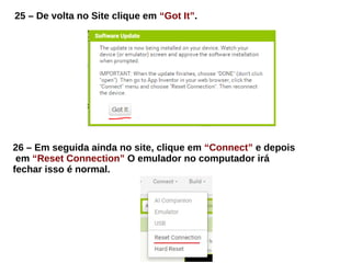 25 – De volta no Site clique em “Got It”.
26 – Em seguida ainda no site, clique em “Connect” e depois
em “Reset Connection” O emulador no computador irá
fechar isso é normal.
 