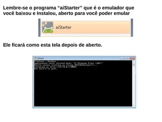 Lembre-se o programa “aiStarter” que é o emulador que
você baixou e Instalou, aberto para você poder emular
Ele ficará como esta tela depois de aberto.
 