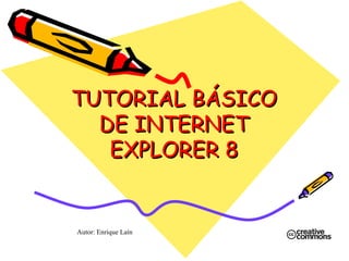 TUTORIAL BÁSICO DE INTERNET EXPLORER 8 Autor: Enrique Laín 