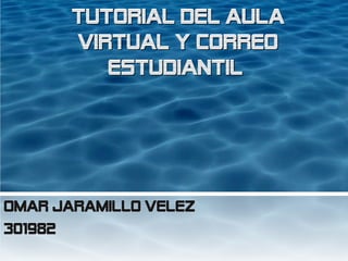 TUTORIAL DEL AULA
       VIRTUAL Y CORREO
          ESTUDIANTIL




Omar jaramillo velez
301982
 