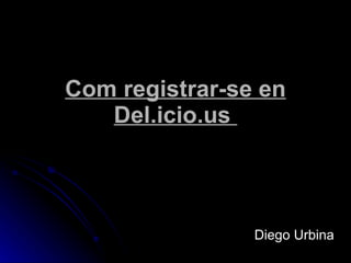 C om registrar-se en Del.icio.us  Diego Urbina 
