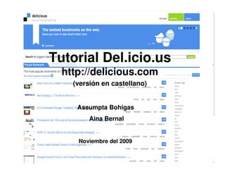 Tutorial Del.icio.us
  http://delicious.com
    (versión en castellano)


     Assumpta Bohigas
         Aina Bernal


     Noviembre del 2009
 