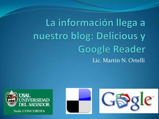 La información llega a nuestro blog: Delicious y Google Reader Lic. Martín N. Ortelli 