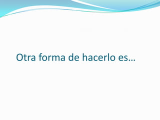 Otra forma de hacerlo es…