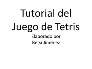 Tutorial del
Juego de Tetris
    Elaborado por
    Betsi Jimenez
 