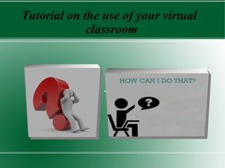 Tutorial on the use of your virtual
classroom
Title
 