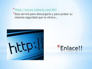 * https://secure.logmein.com/MX/
* Este servirá para descargarlo y para probar su
 máxima seguridad que te ofrece…




                                   *
 