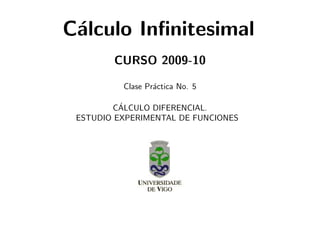 C´lculo Inﬁnitesimal
 a
        CURSO 2009-10

          Clase Pr´ctica No. 5
                  a

          ´
        CALCULO DIFERENCIAL.
 ESTUDIO EXPERIMENTAL DE FUNCIONES
 