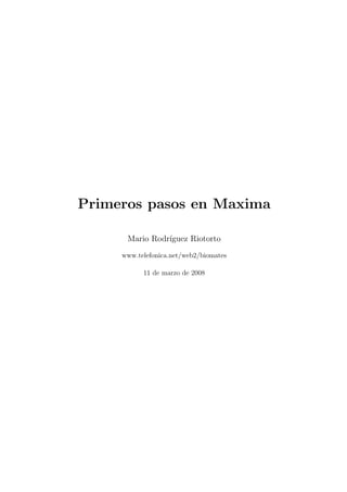 Primeros pasos en Maxima

      Mario Rodr´
                ıguez Riotorto
     www.telefonica.net/web2/biomates

           11 de marzo de 2008
 