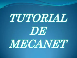 TUTORIAL
   DE
MECANET
           1
 