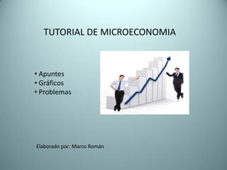 TUTORIAL DE MICROECONOMIA



• Apuntes
• Gráficos
• Problemas




Elaborado por: Marco Román
 
