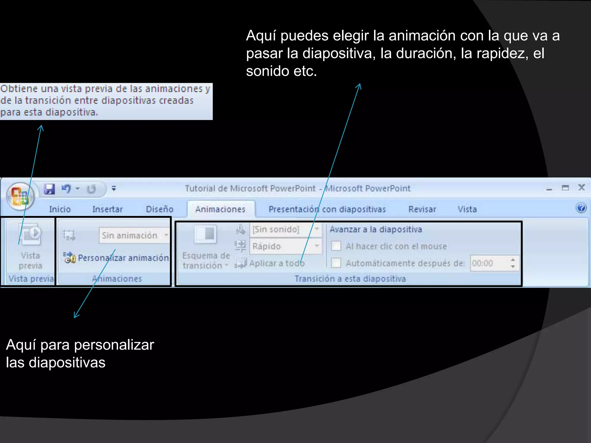 Aquí puedes elegir la animación con la que va a
                         pasar la diapositiva, la duración, la rapidez, el
                         sonido etc.




Aquí para personalizar
las diapositivas
 