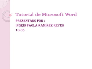 Tutorial de Microsoft Word
Presentado por :
Ingris Paola Ramírez Reyes
10-05
 