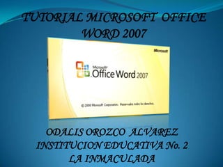 TUTORIAL MICROSOFT OFFICE
        WORD 2007




   ODALIS OROZCO ALVAREZ
 INSTITUCION EDUCATIVA No. 2
       LA INMACULADA
 