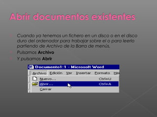    Cuando ya tenemos un fichero en un disco o en el disco
    duro del ordenador para trabajar sobre el o para leerlo
    partiendo de Archivo de la Barra de menús.
   Pulsamos Archivo
   Y pulsamos Abrir
 