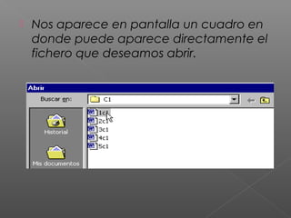    Nos aparece en pantalla un cuadro en
    donde puede aparece directamente el
    fichero que deseamos abrir.
 
