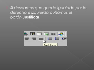    Si deseamos que quede igualado por la
    derecha e izquierda pulsamos el
    botón Justificar
 