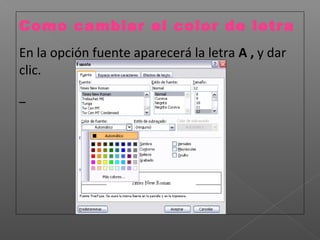 Como cambiar el color de letra
En la opción fuente aparecerá la letra A , y dar
clic.
 