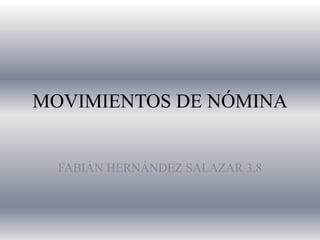 MOVIMIENTOS DE NÓMINA
FABIÁN HERNÁNDEZ SALAZAR 3.8
 