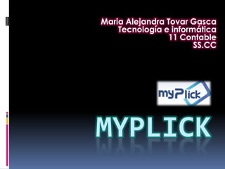 Maria Alejandra Tovar Gasca
Tecnología e informática
11 Contable
SS.CC

MYPLICK

 